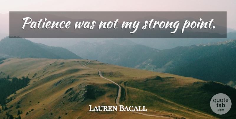 Lauren Bacall Quote About Strong: Patience Was Not My Strong...