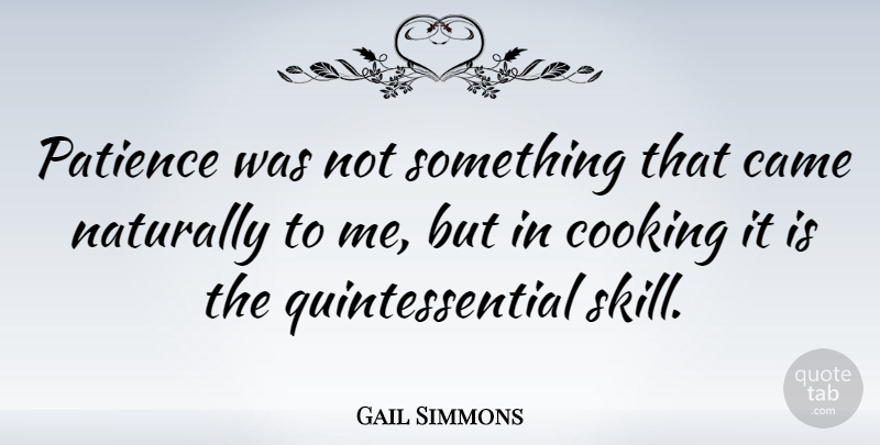 Gail Simmons Quote About Skills, Cooking, Quintessential: Patience Was Not Something That...