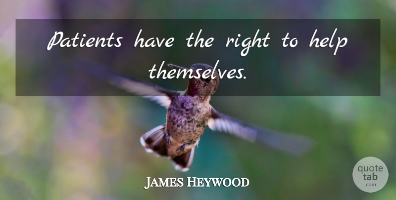 James Heywood Quote About Helping, Patient: Patients Have The Right To...
