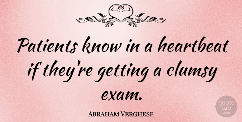 Abraham Verghese Quote About Patient, Exam, Heartbeat: Patients Know In A Heartbeat...