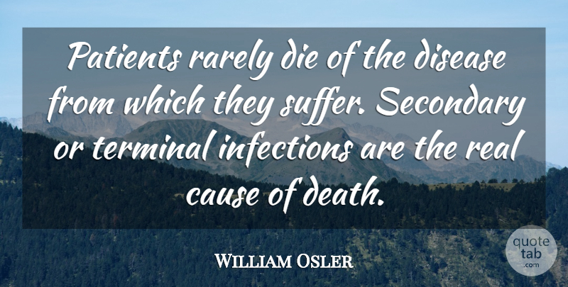 William Osler Quote About Real, Suffering, Disease: Patients Rarely Die Of The...