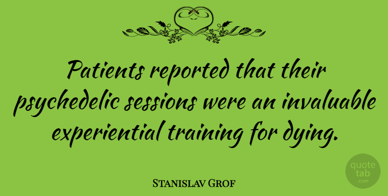 Stanislav Grof Quote About Training, Dying, Patient: Patients Reported That Their Psychedelic...