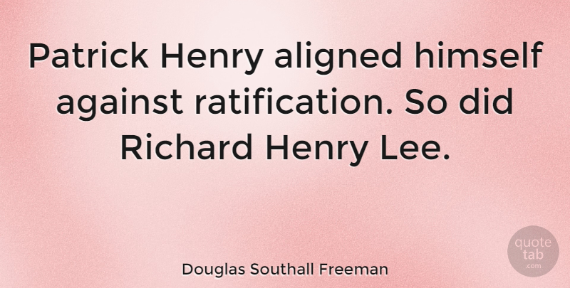 Douglas Southall Freeman Quote About Henry, Richard: Patrick Henry Aligned Himself Against...