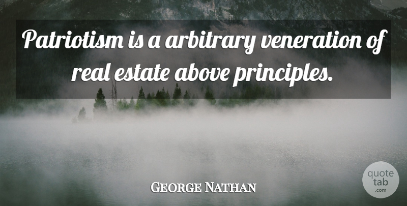 George Nathan Quote About Above, Arbitrary, Estate, Patriotism: Patriotism Is A Arbitrary Veneration...