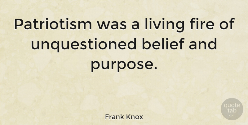 Frank Knox Quote About Fire, Patriotism, Purpose: Patriotism Was A Living Fire...