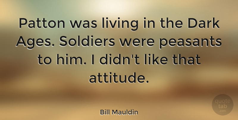 Bill Mauldin Quote About Attitude, Dark, Soldier: Patton Was Living In The...