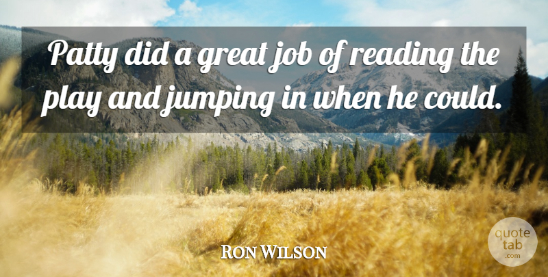 Ron Wilson Quote About Great, Job, Jumping, Patty, Reading: Patty Did A Great Job...