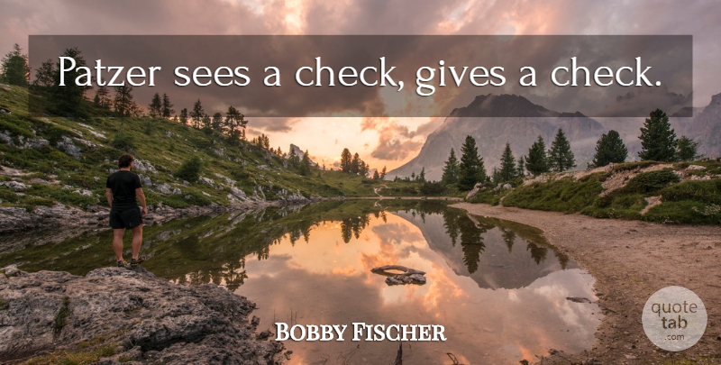 Bobby Fischer Quote About Giving, Checks: Patzer Sees A Check Gives...