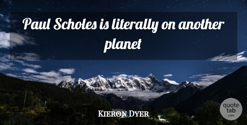 Kieron Dyer Quote About Planets, Paul Scholes, Scholes: Paul Scholes Is Literally On...
