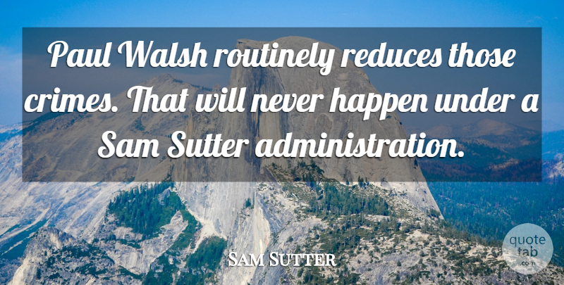 Sam Sutter Quote About Happen, Paul, Sam: Paul Walsh Routinely Reduces Those...