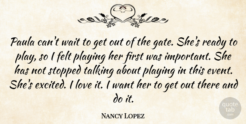 Nancy Lopez Quote About Felt, Love, Paula, Playing, Ready: Paula Cant Wait To Get...