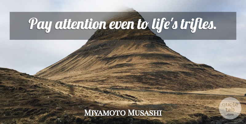 Miyamoto Musashi Quote About Pay, Attention, Pay Attention: Pay Attention Even To Lifes...