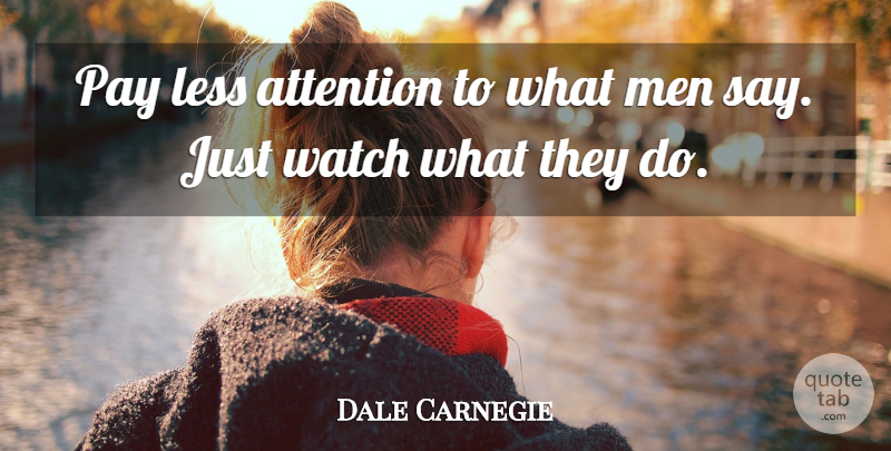 Dale Carnegie Quote About Men, People, Actions Speak Louder Than Words: Pay Less Attention To What...