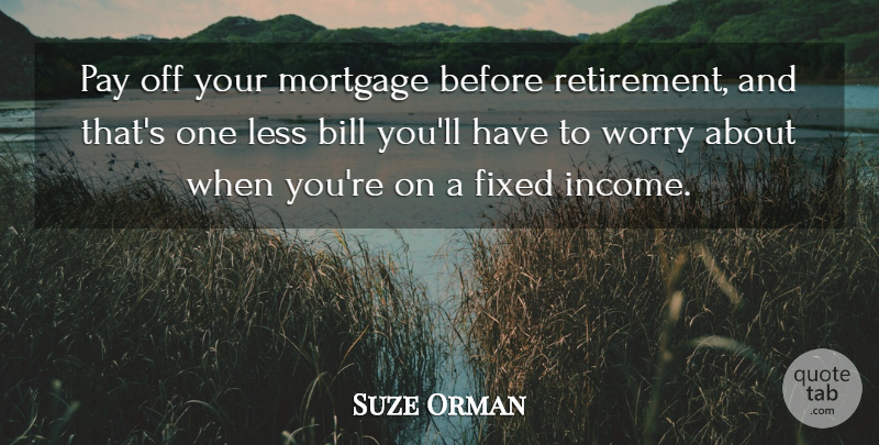 Suze Orman Quote About Bill, Fixed, Less, Mortgage: Pay Off Your Mortgage Before...