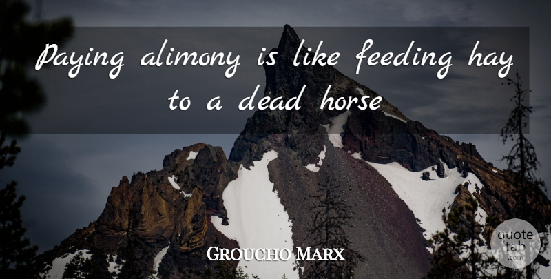 Groucho Marx Quote About Alimony, Dead, Feeding, Hay, Horse: Paying Alimony Is Like Feeding...