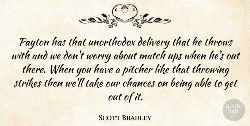 Scott Bradley Quote About Chances, Delivery, Match, Pitcher, Strikes: Payton Has That Unorthodox Delivery...