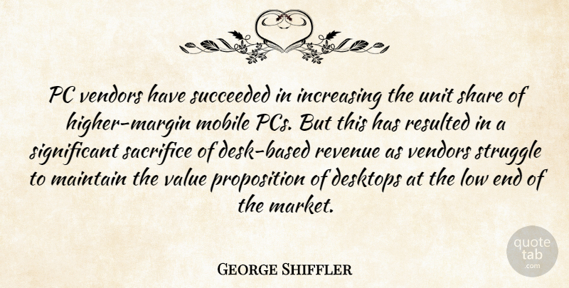 George Shiffler Quote About Increasing, Low, Maintain, Mobile, Pc: Pc Vendors Have Succeeded In...