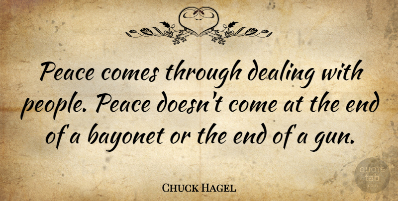 Chuck Hagel Quote About Gun, People, Bayonets: Peace Comes Through Dealing With...