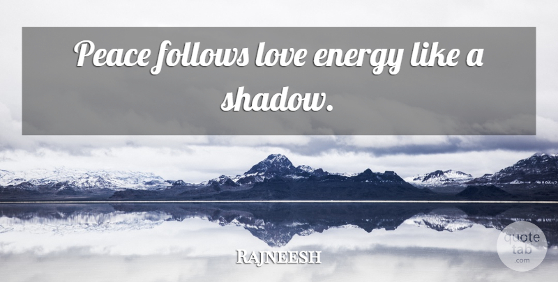 Rajneesh Quote About Love, Shadow, Energy: Peace Follows Love Energy Like...