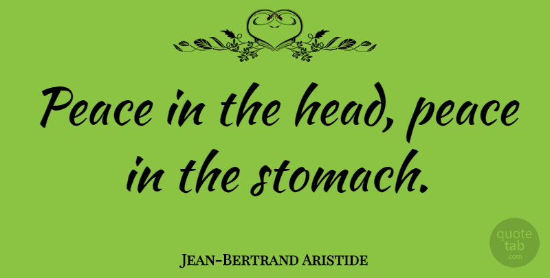 Jean-Bertrand Aristide Quote About Stomach: Peace In The Head Peace...