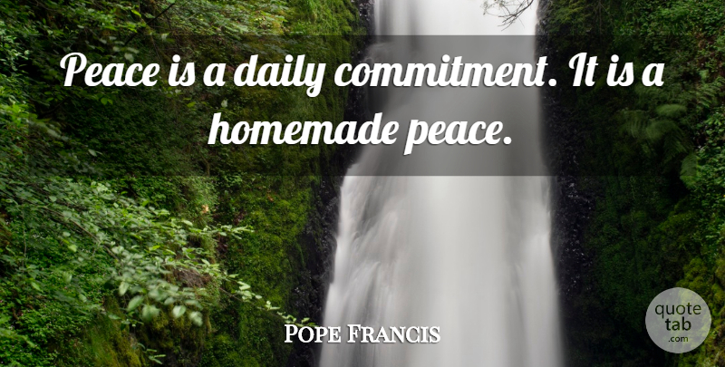 Pope Francis Quote About Peace, Commitment, Homemade: Peace Is A Daily Commitment...