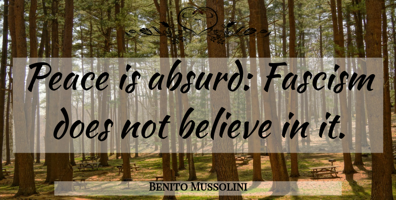Benito Mussolini Quote About War, Believe, World: Peace Is Absurd Fascism Does...