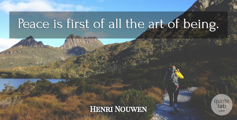 Henri Nouwen Quote About Art, Firsts, Complacency: Peace Is First Of All...