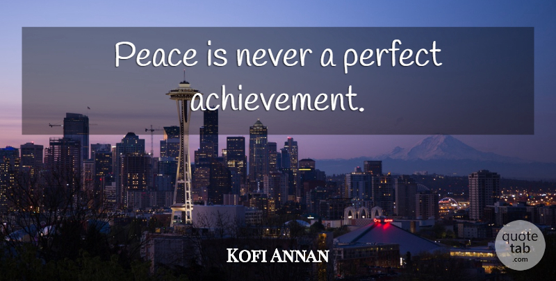 Kofi Annan Quote About Peace, Perfect, Achievement: Peace Is Never A Perfect...