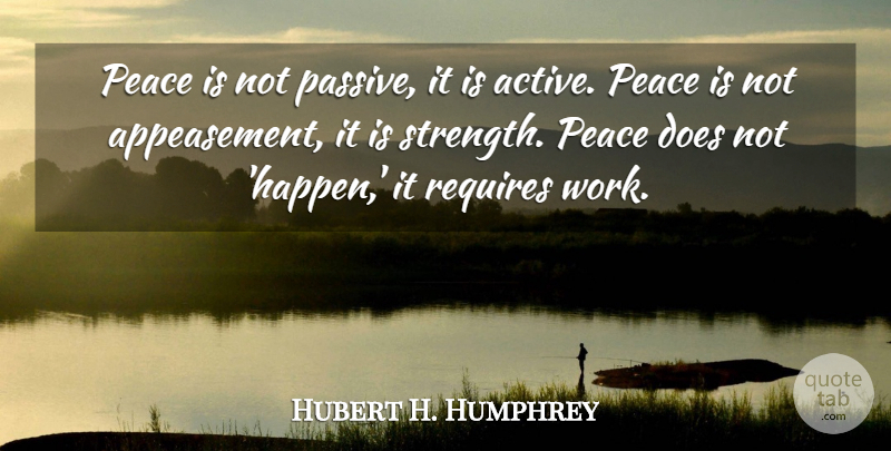 Hubert H. Humphrey Quote About Peace, Doe, Appeasement: Peace Is Not Passive It...