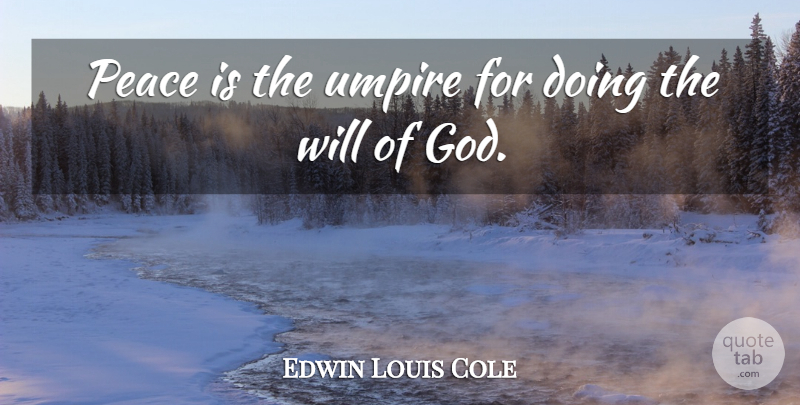 Edwin Louis Cole Quote About Umpires, Gods Will: Peace Is The Umpire For...