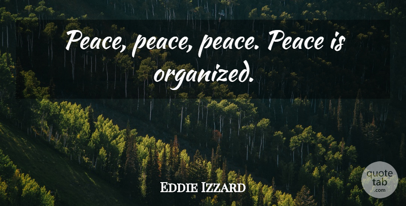 Eddie Izzard Quote About Organized: Peace Peace Peace Peace Is...