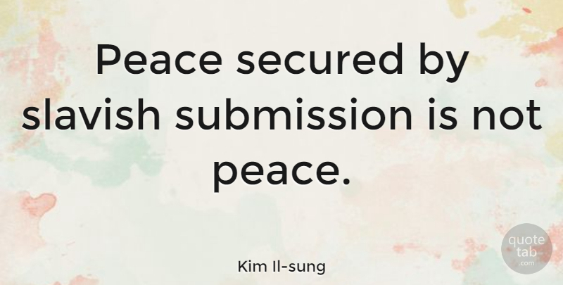 Kim Il-sung Quote About Peace, Submission, Secured: Peace Secured By Slavish Submission...