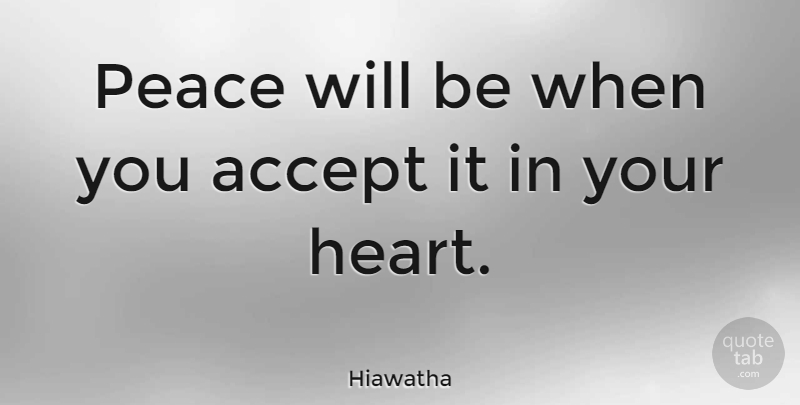 Hiawatha Quote About Heart, Accepting: Peace Will Be When You...
