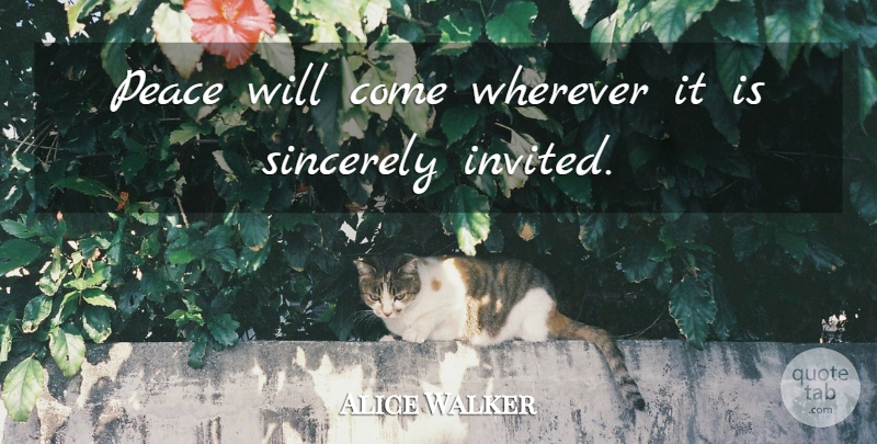 Alice Walker Quote About Sincerely, Invited: Peace Will Come Wherever It...