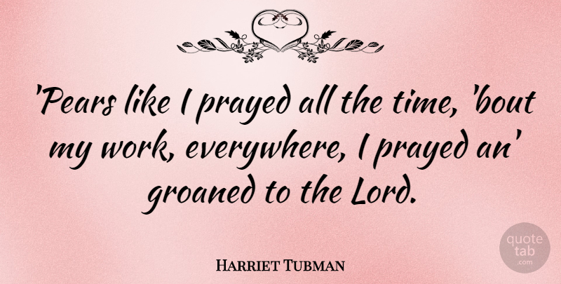 Harriet Tubman Quote About Prayed, Time, Work: Pears Like I Prayed All...