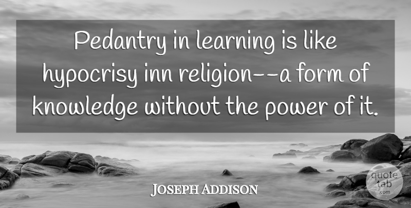 Joseph Addison Quote About Hypocrisy, Pedants, Form: Pedantry In Learning Is Like...