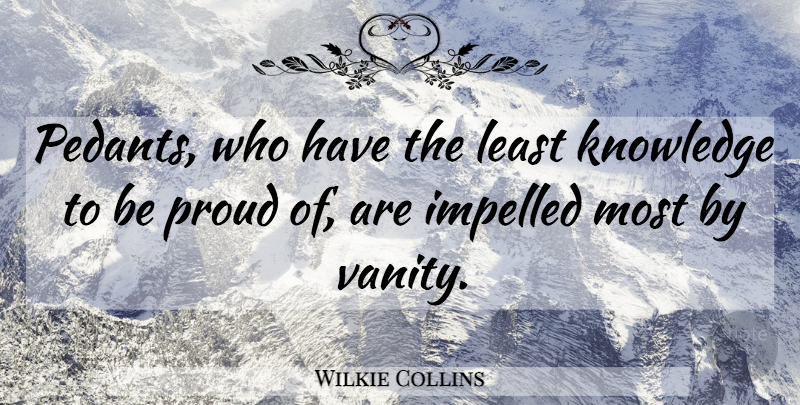 Wilkie Collins Quote About Vanity, Proud, Pedants: Pedants Who Have The Least...