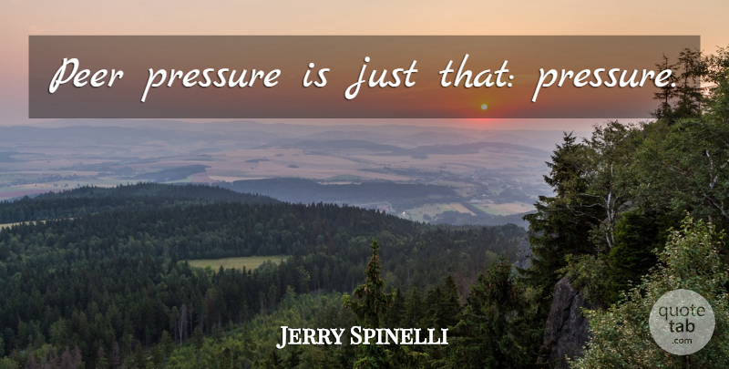 Jerry Spinelli Quote About Peer Pressure, Peers, Pressure: Peer Pressure Is Just That...