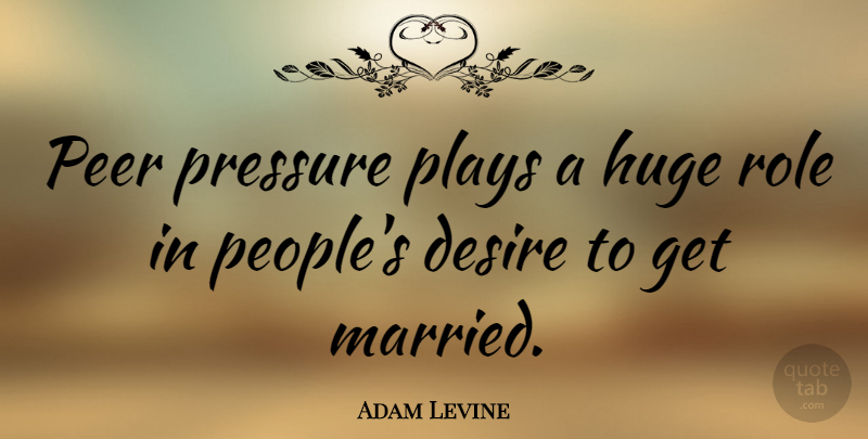 Adam Levine Quote About Huge, Peer, Plays, Role: Peer Pressure Plays A Huge...