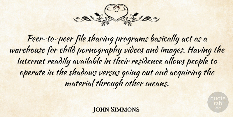 John Simmons Quote About Acquiring, Act, Available, Basically, Child: Peer To Peer File Sharing...