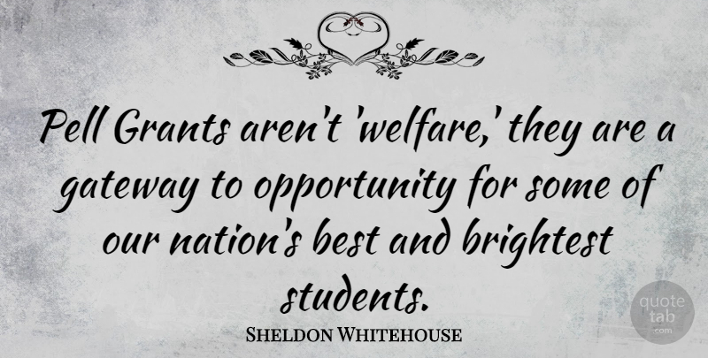 Sheldon Whitehouse Quote About Best, Brightest, Gateway, Grants, Opportunity: Pell Grants Arent Welfare They...