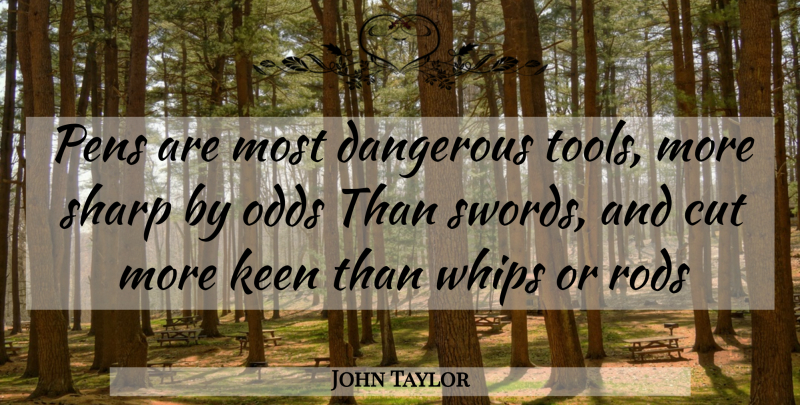 John Taylor Quote About Cut, Dangerous, Keen, Odds, Pens: Pens Are Most Dangerous Tools...