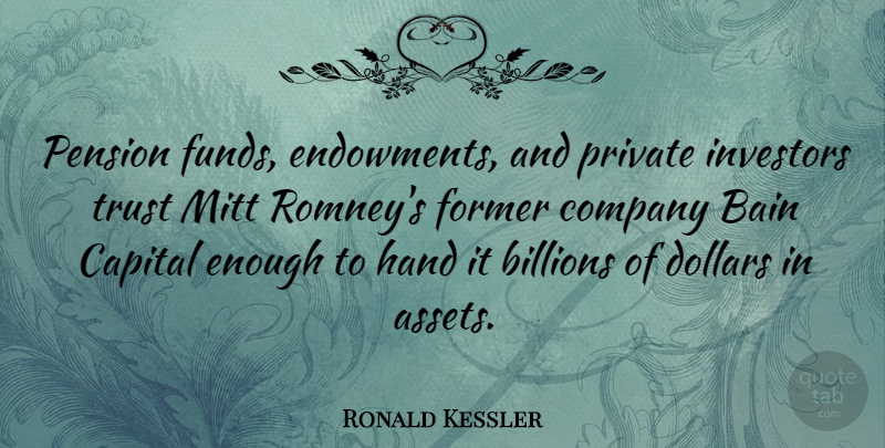 Ronald Kessler Quote About Billions, Capital, Dollars, Former, Investors: Pension Funds Endowments And Private...