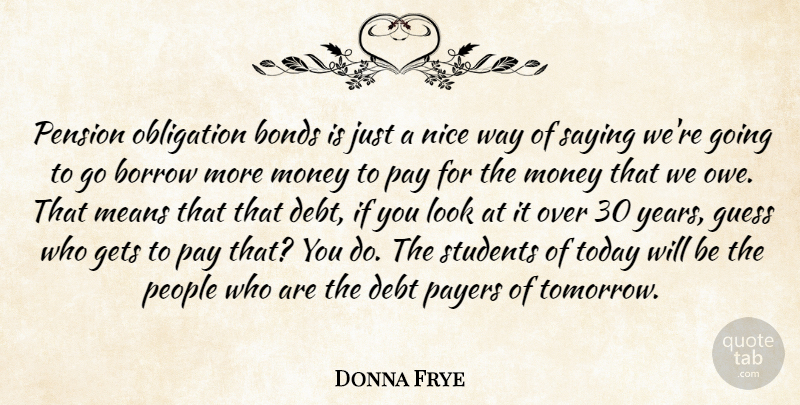 Donna Frye Quote About Bonds, Borrow, Debt, Gets, Guess: Pension Obligation Bonds Is Just...