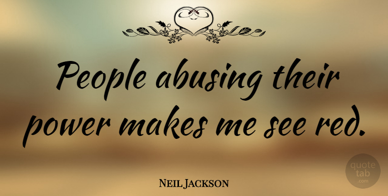 Neil Jackson Quote About People, Power: People Abusing Their Power Makes...