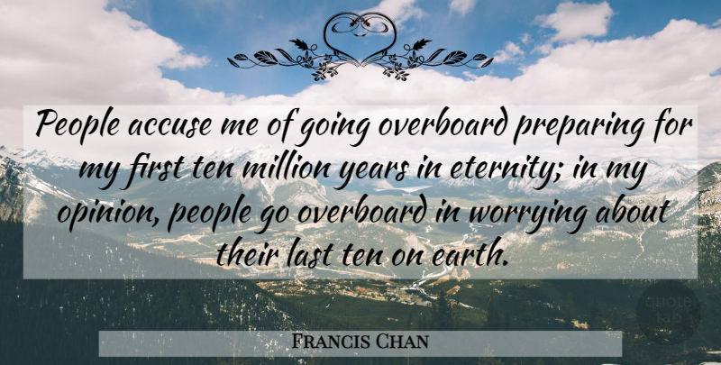 Francis Chan Quote About Years, Worry, People: People Accuse Me Of Going...