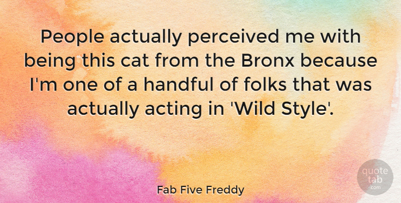 Fab Five Freddy Quote About Acting, Bronx, Cat, Folks, Handful: People Actually Perceived Me With...