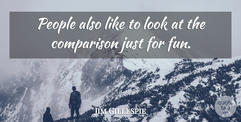 Jim Gillespie Quote About Comparison, People: People Also Like To Look...