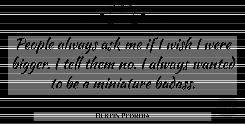 Dustin Pedroia Quote About Badass, People, Wish: People Always Ask Me If...