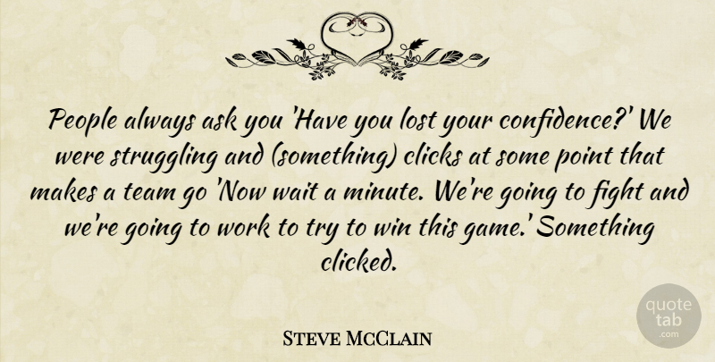Steve McClain Quote About Ask, Clicks, Fight, Lost, People: People Always Ask You Have...